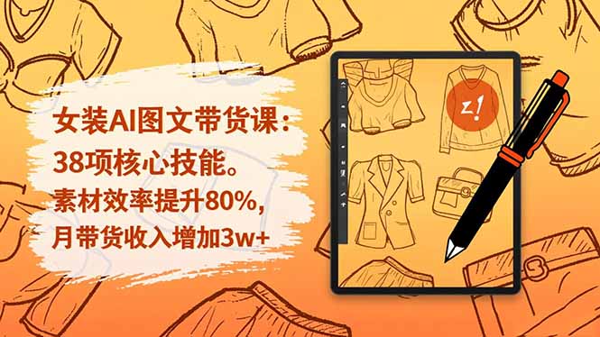 女装AI图文带货课：38项核心技能，素材效率提升80%，月带货收入增加3w+-优创项目网