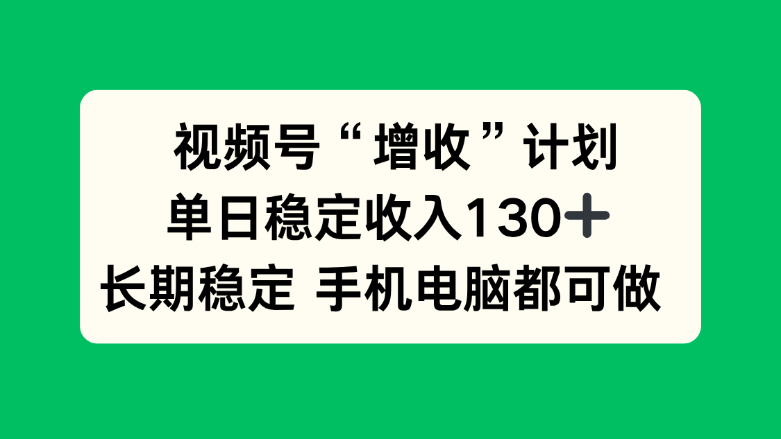 视频号“增收”计划，单日稳定收入130十，长期稳定 手机电脑都可做！-优创项目网