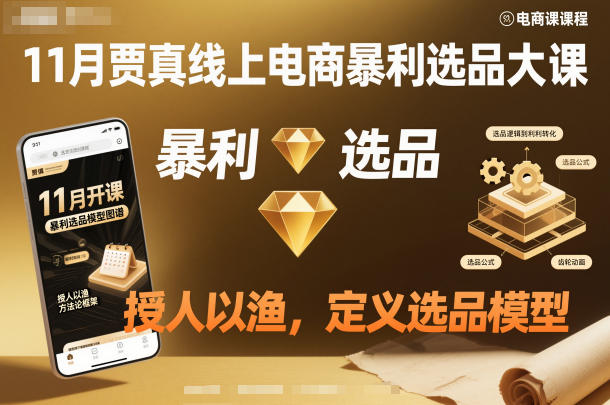 11月贾真线上电商暴利选品大课，授人以渔，定义选品模型-优创项目网