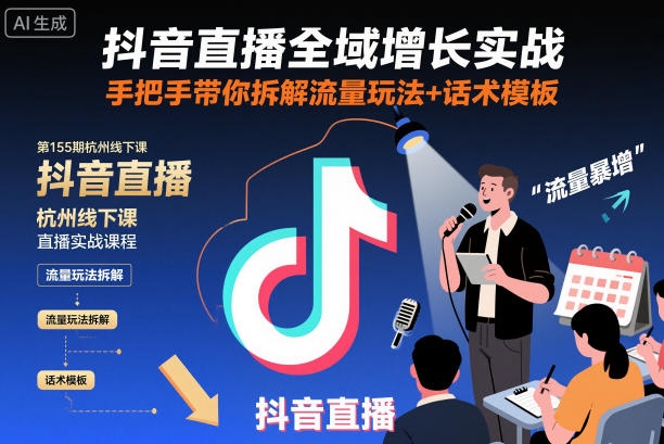 抖音直播全域增长实战第155期杭州线下课，手把手带你拆解流量玩法+话术模板-优创项目网
