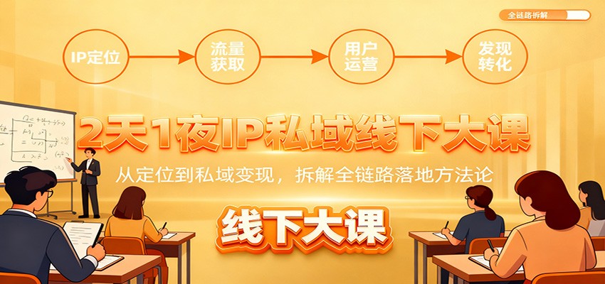 2天1夜IP私域线下大课：从定位到私域变现，拆解全链路落地方法论-优创项目网