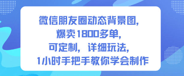 微信朋友圈动态背景图，爆卖1800多单，可定制，详细的玩法，1小时手把手教你学会制作【第一期】-优创项目网