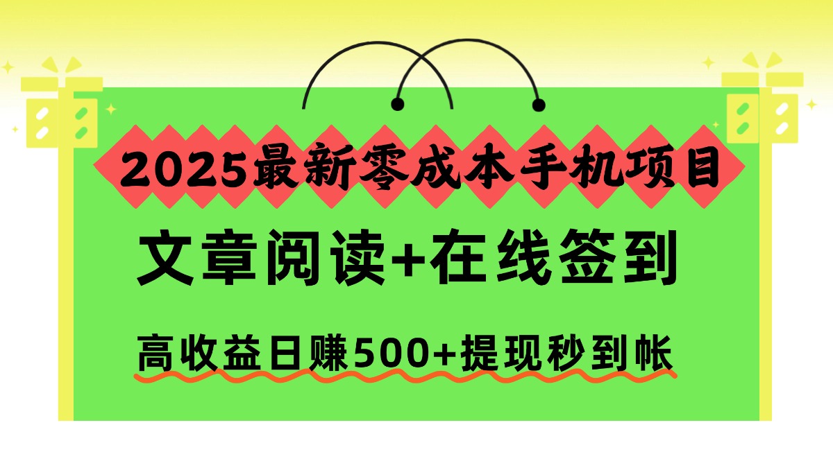2025最新零成本手机项目，文章阅读+在线签到，高收益日赚500+提现秒到帐-优创项目网