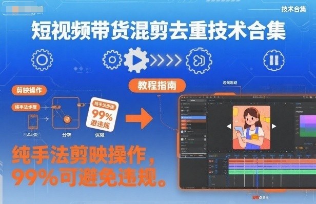 短视频带货混剪去重技术合集，纯手法剪映操作，99%可避免违规-优创项目网