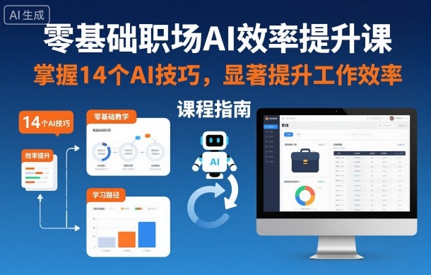 零基础职场AI效率提升课，掌握14个AI技巧，显著提升工作效率-优创项目网