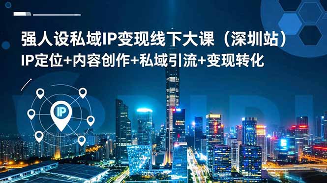 强人设私域IP变现线下大课(深圳站-优创项目网