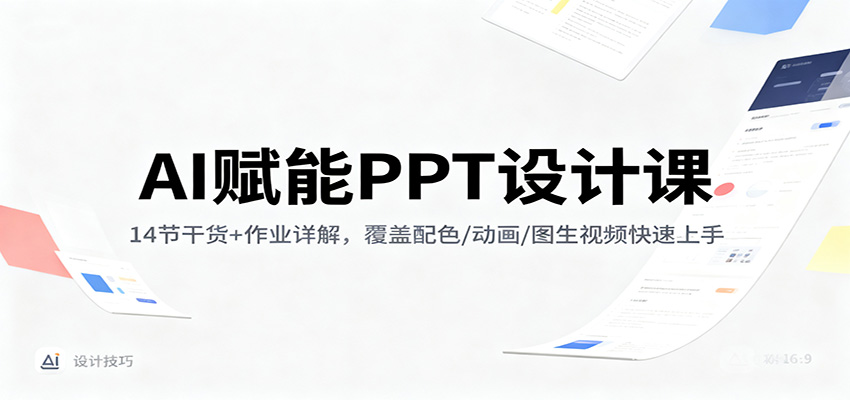 AI赋能PPT设计课：14节干货+作业详解，覆盖配色/动画/图生视频快速上手-优创项目网