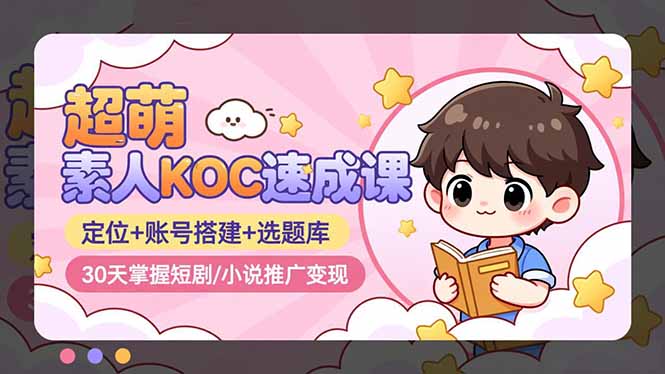 超萌 素人KOC速成课：定位+账号搭建+选题库，30天掌握短剧/小说推广变现-优创项目网