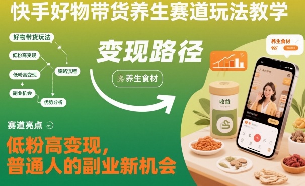 快手好物带货养生赛道玩法教学，低粉高变现，普通人的副业新机会-优创项目网