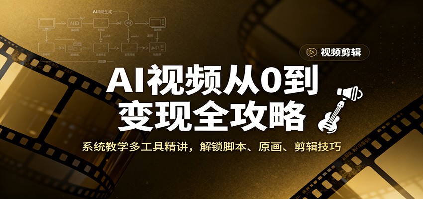 AI视频从0到变现全攻略，系统教学多工具精讲，解锁脚本、原画、剪辑技巧-优创项目网