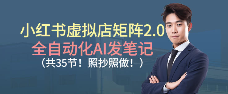 小红书虚拟店矩阵2.0，全自动化AI发笔记，照抄照做(共35节)-优创项目网
