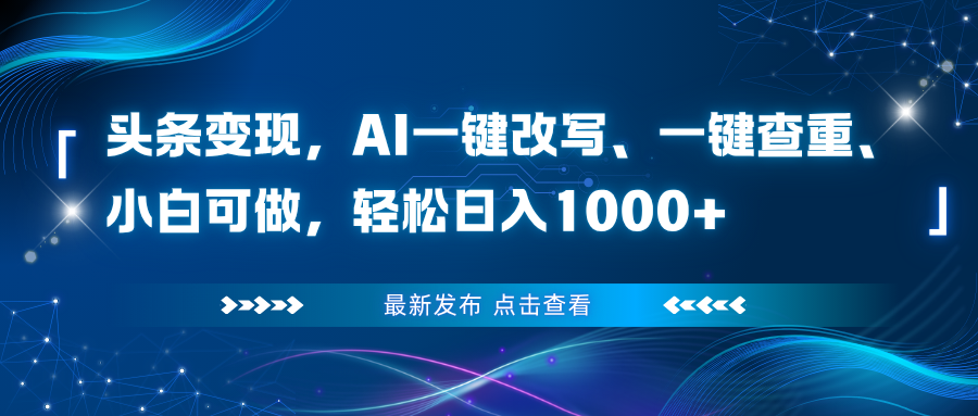 头条变现，AI一键改写、一键查重、小白可做，轻松日入1000+-优创项目网