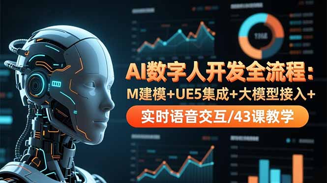 AI数字人开发全流程：M建模+UE5集成+大模型接入+实时语音交互/43课教学-优创项目网