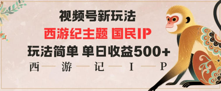 视频号分成新玩法，西游记主题国民IP，玩法简单，单日收益多张-优创项目网