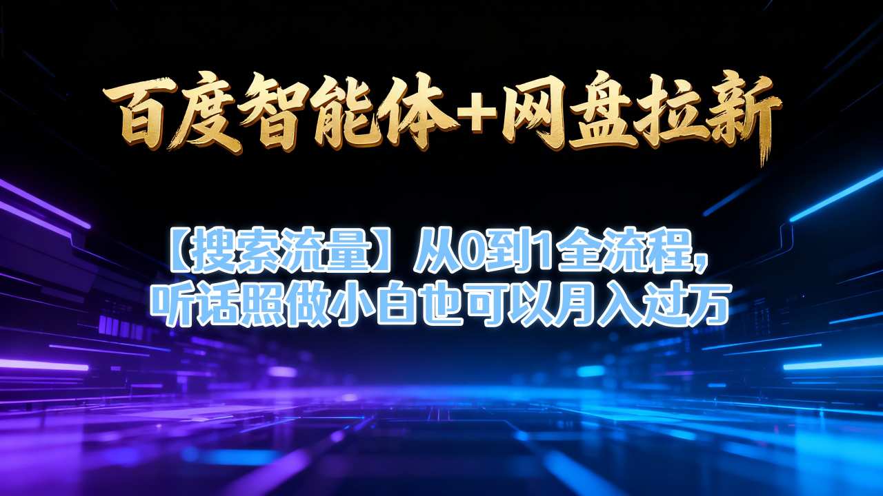 百度智能体+网盘拉新【搜索流量】从0到1全流程，听话照做小白也可以月入过1W-优创项目网