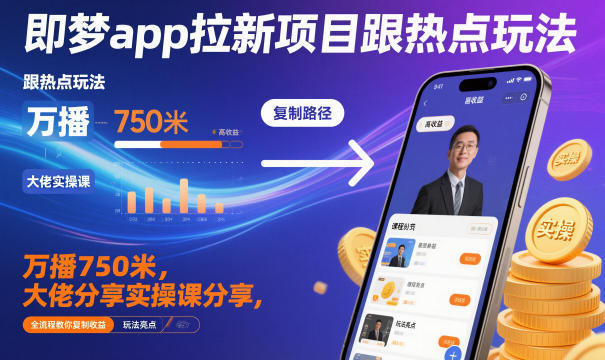 即梦app拉新项目跟热点玩法，万播750米，大佬分享实操课分享，全流程教你复制收益-优创项目网