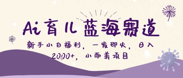 Ai育儿蓝海赛道，新手小白福利，一发即火，日入2k+，小而美项目【揭秘】-优创项目网