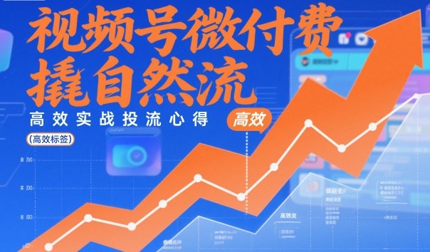 视频号微付费撬自然流，高效实战投流心得-优创项目网