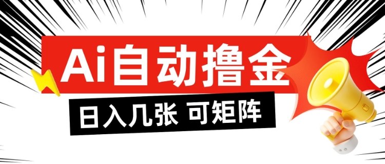 AI自动撸金，日入几张，全自动不占用时间，可矩阵批量放大操作【揭秘】-优创项目网