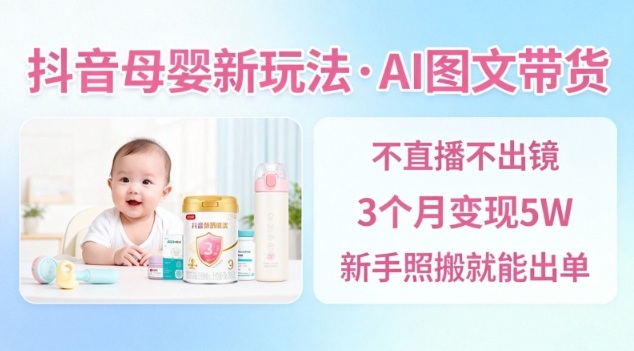 抖音母婴赛道新玩法，AI图文带货，不用直播，3个月变现5W，新手照搬就能出单-优创项目网