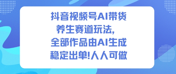 抖音视频号AI带货养生赛道玩法，全部作品由AI生成，发了1500条作品，出了2W多单，人人可做-优创项目网