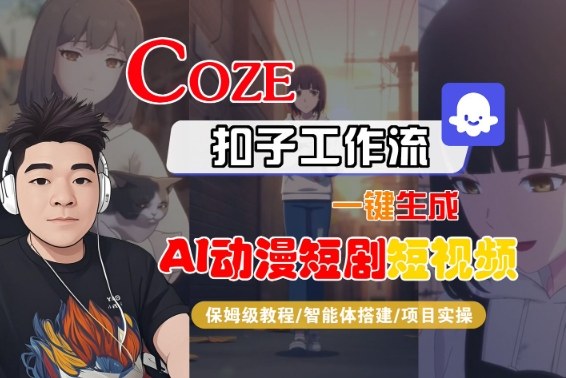 Coze扣子智能体工作流一键生成“AI动漫短剧“短视频，全流程保姆级教学-优创项目网