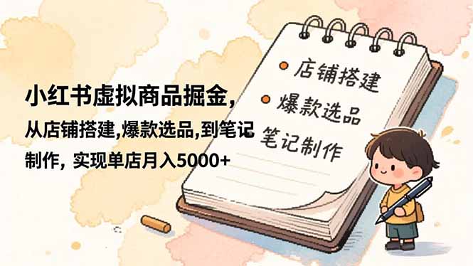 小红书虚拟商品掘金，从店铺搭建,爆款选品,到笔记制作，实现单店月入5000+-优创项目网
