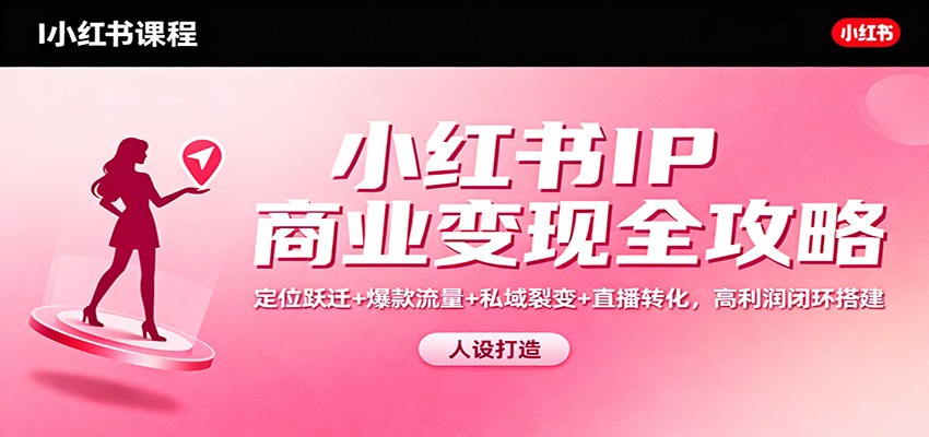 小红书IP商业变现全攻略：定位跃迁+爆款流量+私域裂变+直播转化，高利润闭环搭建-优创项目网