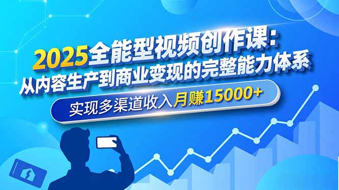 2025全能型视频创作课：从内容生产到商业变现的完整能力体系，实现多渠道收入月赚15000+-优创项目网