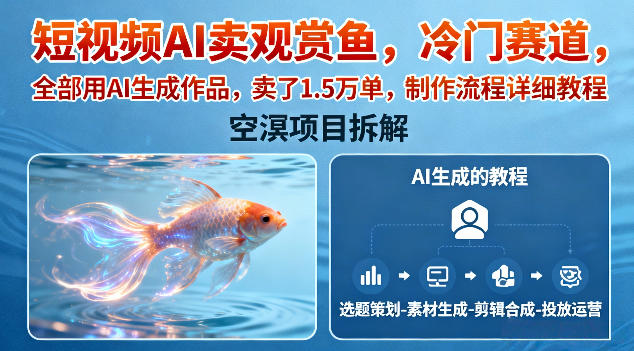 短视频AI卖观赏鱼，冷门赛道，全部用AI生成作品，卖了1.5W单，制作流程详细教程-优创项目网