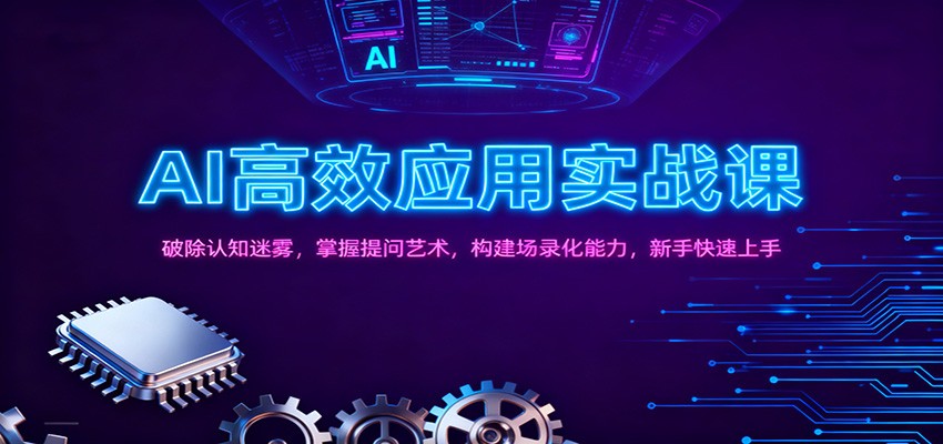 AI高效应用实战课：破除认知迷雾，掌握提问艺术， 构建场录化能力，新手快速上手-优创项目网