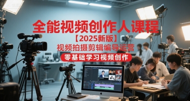 全能视频创作人课程【2025新版】视频拍摄剪辑编导运营，零基础学习视频创作(更新)-优创项目网