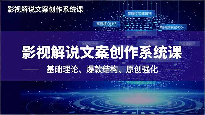 影视解说文案创作系统课，基础理论、爆款结构、原创强化，掌握核心技法，单条视频收益5000+-优创项目网
