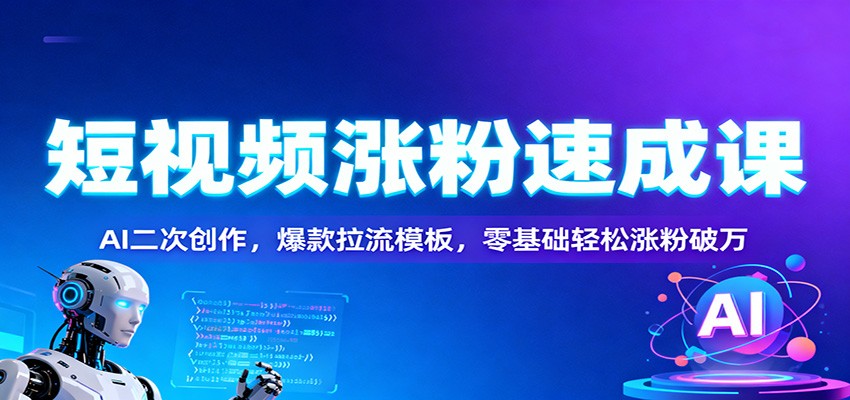 短视频涨粉速成课：AI二次创作，爆款拉流模板，零基础轻松涨粉破万-优创项目网