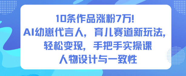 10条作品涨粉7W！AI幼崽代言人，育儿赛道新玩法，轻松变现，手把手实操课-优创项目网