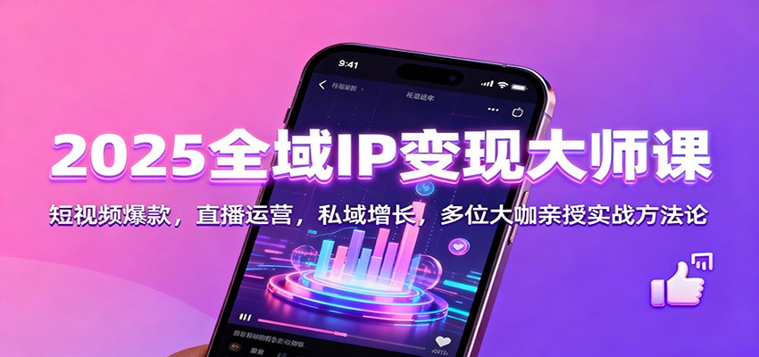 2025全域IP变现大师课：短视频爆款，直播运营，私域增长，多位大咖亲授实战方法论-优创项目网
