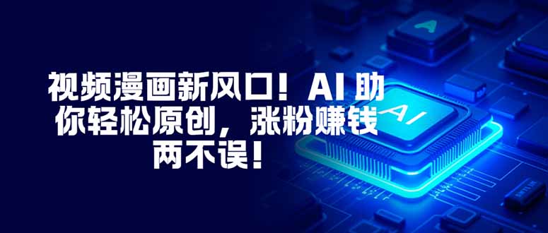 视频漫画新风口！AI 助你轻松原创，涨粉赚钱两不误！-优创项目网