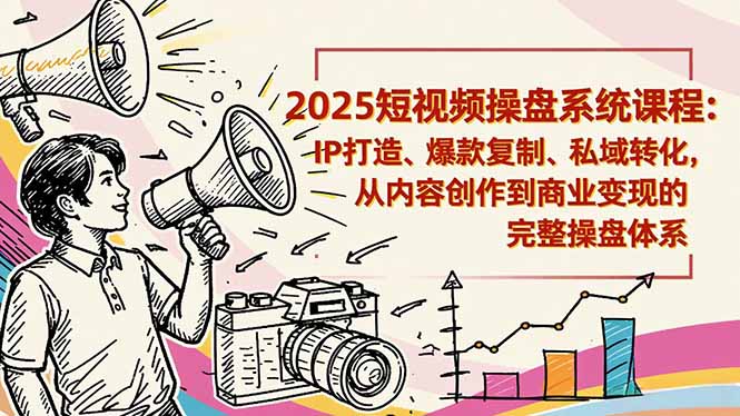 2025短视频操盘线下课程：IP打造、爆款复制、私域转化，从内容创作到商业变现的完整操盘体系-优创项目网