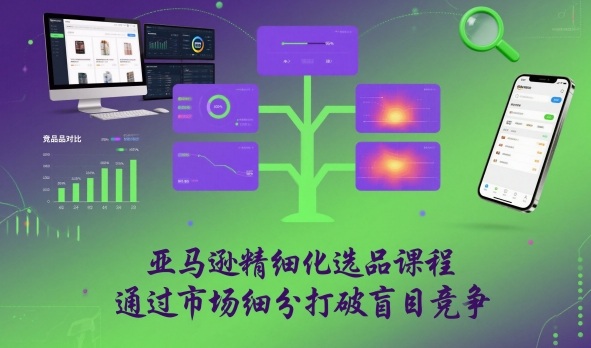 亚马逊精细化选品课程，通过市场细分打破盲目竞争-优创项目网