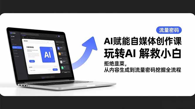 AI赋能自媒体创作课，玩转AI 解救小白 拒绝韭菜，从内容生成到流量密码挖掘全流程-优创项目网
