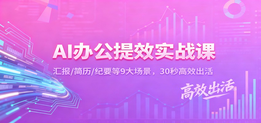 AI办公提效实战课：汇报/简历/纪要等9大场景，30秒高效出活-优创项目网
