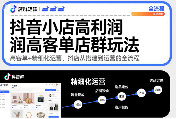抖音小店高利润高客单店群玩法，高客单+精细化运营，抖店从搭建到运营的全流程(更新)-优创项目网
