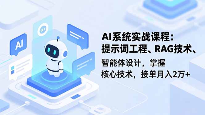 AI系统实战课程，提示词工程、RAG技术、智能体设计，掌握核心技术，接单月入2万+-优创项目网