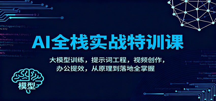 AI全栈实战特训课：大模型训练，提示词工程，视频创作，办公提效，从原理到落地全掌握-优创项目网