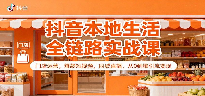 抖音本地生活全链路实战课：门店运营，爆款短视频，同城直播，从0到爆引流变现-优创项目网