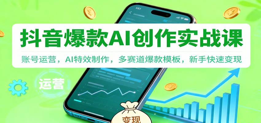 抖音AI爆款创作实战课：账号运营，AI特效制作，多赛道爆款模板，新手快速变现-优创项目网