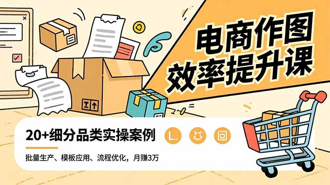 电商作图效率提升课，批量生产、模板应用、流程优化，20+细分品类实操案例，月赚3万-优创项目网