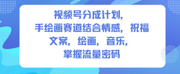 视频号分成计划，人生感悟手绘画赛道，文案，绘画，音乐，掌握流量密码-优创项目网