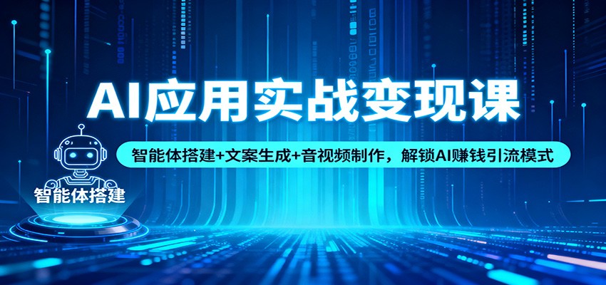 AI应用实战变现课：智能体搭建+文案生成+音视频制作，解锁AI赚钱引流模式-优创项目网
