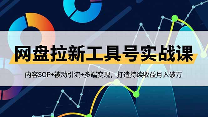 网盘拉新工具号实战课，内容SOP+被动引流+多端变现，打造持续收益月入破万-优创项目网